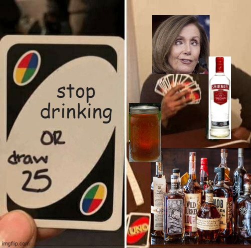 UNO Draw 25 Cards Meme | stop drinking | image tagged in memes,uno draw 25 cards | made w/ Imgflip meme maker