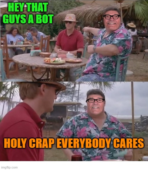 HEY THAT GUYS A BOT HOLY CRAP EVERYBODY CARES | image tagged in nobodycares | made w/ Imgflip meme maker