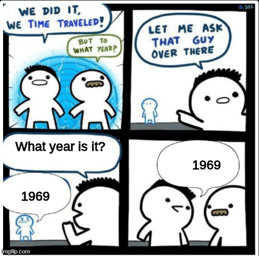 Time travel | What year is it? 1969; 1969 | image tagged in time travel | made w/ Imgflip meme maker