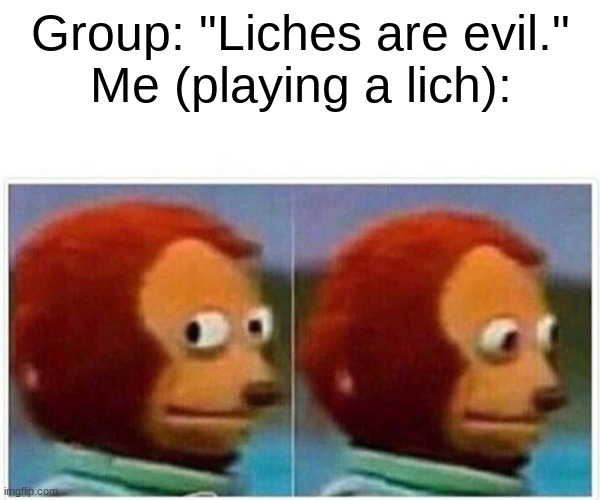 Monkey Puppet Meme | Group: "Liches are evil."
Me (playing a lich): | image tagged in memes,monkey puppet | made w/ Imgflip meme maker