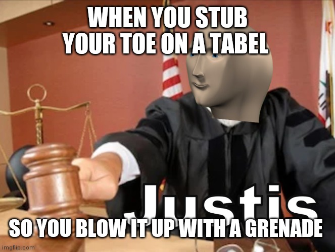 Meme man Justis | WHEN YOU STUB YOUR TOE ON A TABEL; SO YOU BLOW IT UP WITH A GRENADE | image tagged in meme man justis | made w/ Imgflip meme maker
