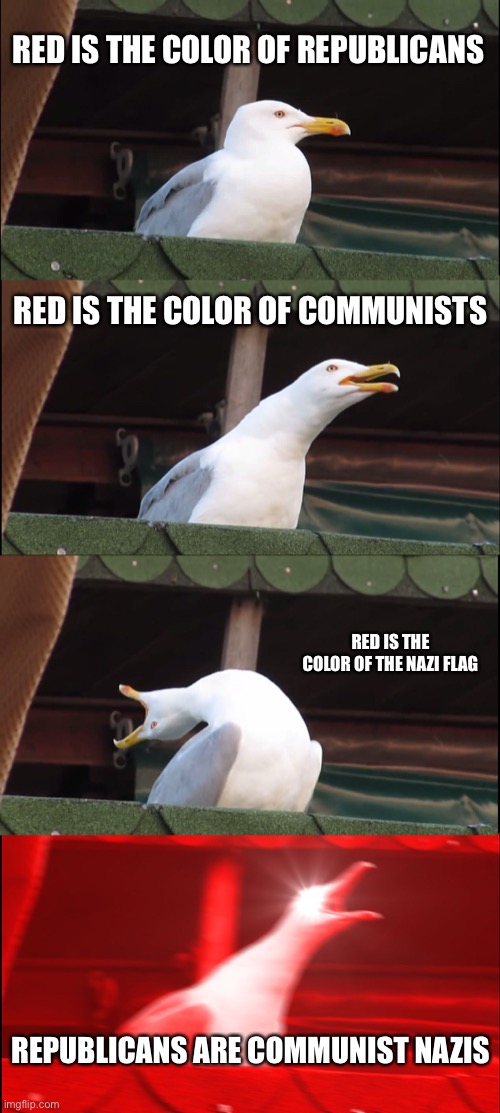Inhaling Seagull Meme | RED IS THE COLOR OF REPUBLICANS RED IS THE COLOR OF COMMUNISTS RED IS THE COLOR OF THE NAZI FLAG REPUBLICANS ARE COMMUNIST NAZIS | image tagged in memes,inhaling seagull | made w/ Imgflip meme maker