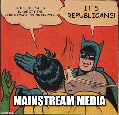 MSM vs Reality | BOTH SIDES ARE TO BLAME, IT'S THE CORRUPT WASHINGTON DUOPOLY! IT'S REPUBLICANS! MAINSTREAM MEDIA | image tagged in memes,batman slapping robin | made w/ Imgflip meme maker