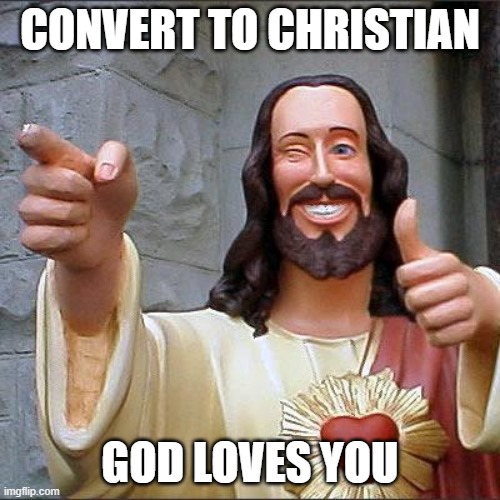 Buddy Christ Meme | CONVERT TO CHRISTIAN; GOD LOVES YOU | image tagged in memes,buddy christ | made w/ Imgflip meme maker