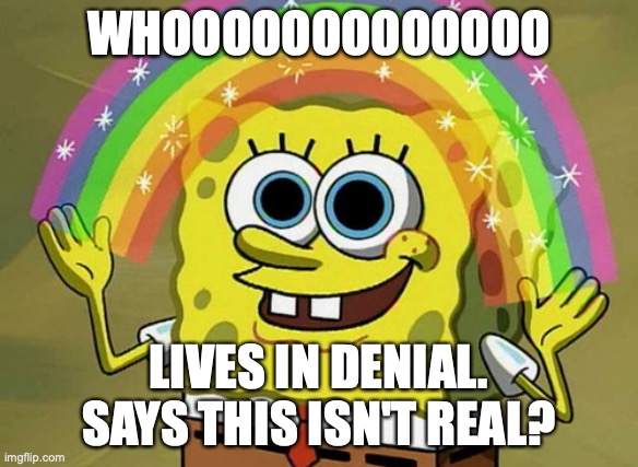 Quarantine idiot version | WHOOOOOOOOOOOOO; LIVES IN DENIAL. SAYS THIS ISN'T REAL? | image tagged in memes,imagination spongebob,spongebob,parody,quarantine | made w/ Imgflip meme maker