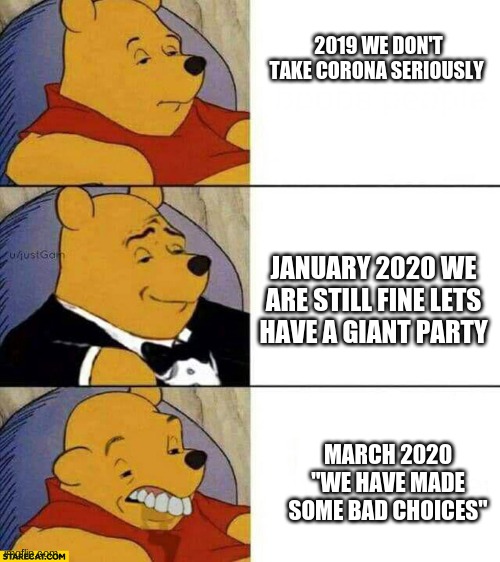 Corona | 2019 WE DON'T TAKE CORONA SERIOUSLY; JANUARY 2020 WE ARE STILL FINE LETS HAVE A GIANT PARTY; MARCH 2020 "WE HAVE MADE SOME BAD CHOICES" | image tagged in coronavirus | made w/ Imgflip meme maker