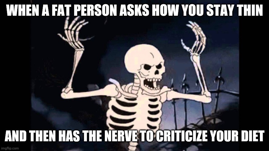 Skeleton has a bone to pick | WHEN A FAT PERSON ASKS HOW YOU STAY THIN; AND THEN HAS THE NERVE TO CRITICIZE YOUR DIET | image tagged in spooky skeleton,angry skeleton,dieting | made w/ Imgflip meme maker