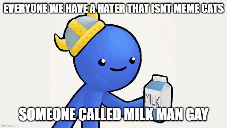 Dani | EVERYONE WE HAVE A HATER THAT ISNT MEME CATS; SOMEONE CALLED MILK MAN GAY | image tagged in got milk | made w/ Imgflip meme maker