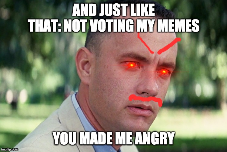 And Just Like That Meme | AND JUST LIKE THAT: NOT VOTING MY MEMES; YOU MADE ME ANGRY | image tagged in memes,and just like that | made w/ Imgflip meme maker