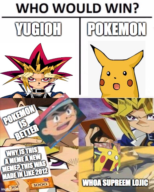 old memes make new memes | YUGIOH; POKEMON; POKEMON IS BETTER; WHY IS THIS A MEME A NEW MEME? THIS WAS MADE IN LIKE 2012; WHOA SUPREEM LOJIC | image tagged in memes,who would win | made w/ Imgflip meme maker
