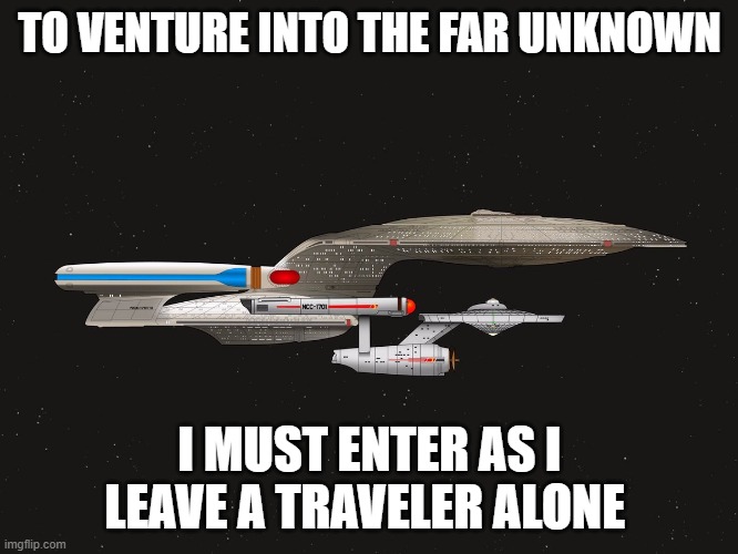 Traveler | TO VENTURE INTO THE FAR UNKNOWN; I MUST ENTER AS I LEAVE A TRAVELER ALONE | image tagged in star trek,star trek the next generation | made w/ Imgflip meme maker