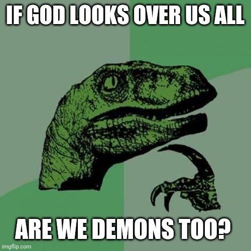 First Meme No Hate | IF GOD LOOKS OVER US ALL; ARE WE DEMONS TOO? | image tagged in memes,philosoraptor | made w/ Imgflip meme maker