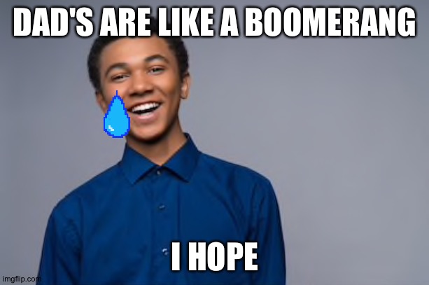 They always come back, I hope | DAD'S ARE LIKE A BOOMERANG; I HOPE | image tagged in sadness,memes | made w/ Imgflip meme maker