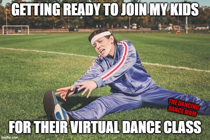 Joining my kids for their virtual dance class | GETTING READY TO JOIN MY KIDS; THE DANCING DANCE MOM; FOR THEIR VIRTUAL DANCE CLASS | image tagged in stretching,parents,parenting,dance,fitness | made w/ Imgflip meme maker