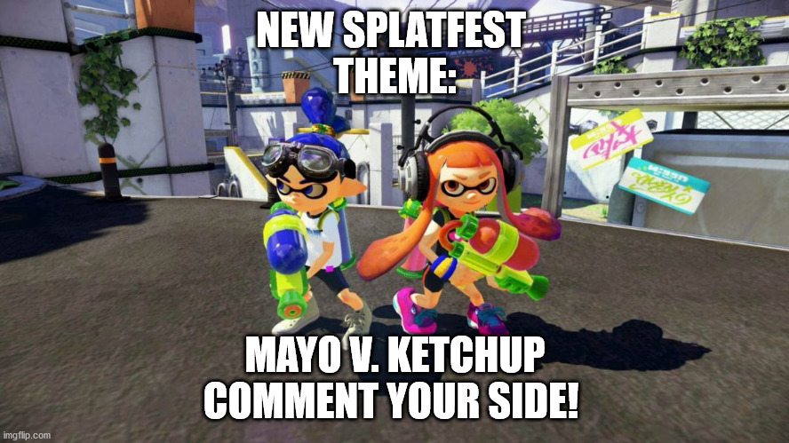 Splatoon is good | NEW SPLATFEST 
THEME:; MAYO V. KETCHUP
COMMENT YOUR SIDE! | image tagged in splatoon is good | made w/ Imgflip meme maker