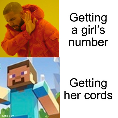 Drake format with steve | Getting a girl’s number; Getting her cords | image tagged in repost | made w/ Imgflip meme maker