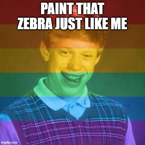 Bad Luck LGBT | PAINT THAT ZEBRA JUST LIKE ME | image tagged in bad luck lgbt | made w/ Imgflip meme maker