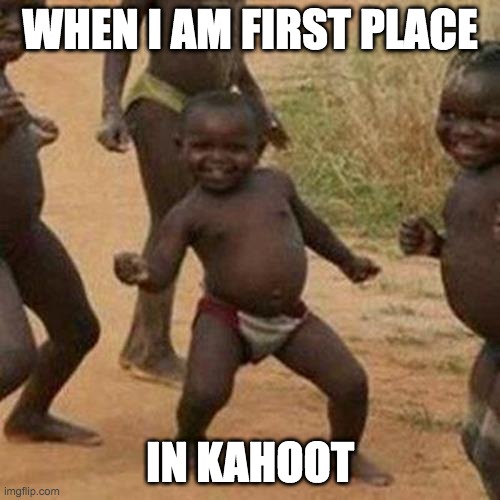Third World Success Kid | WHEN I AM FIRST PLACE; IN KAHOOT | image tagged in memes,third world success kid | made w/ Imgflip meme maker