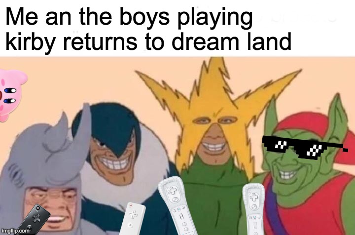 Best game | Me an the boys playing kirby returns to dream land | image tagged in memes,me and the boys | made w/ Imgflip meme maker