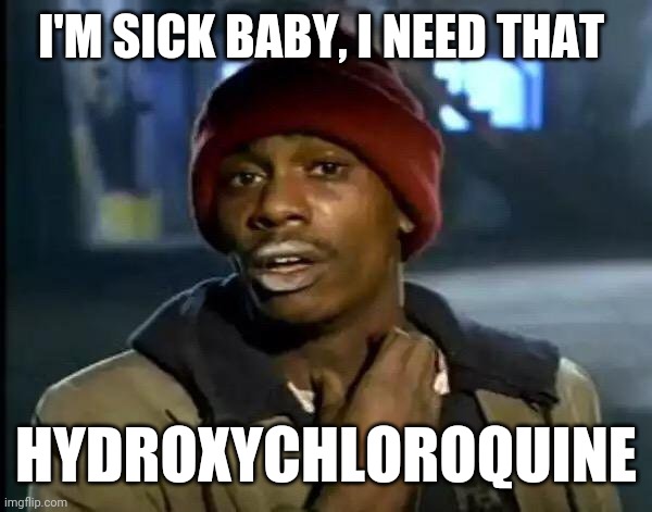 Hydro Fix | I'M SICK BABY, I NEED THAT; HYDROXYCHLOROQUINE | image tagged in memes,y'all got any more of that | made w/ Imgflip meme maker