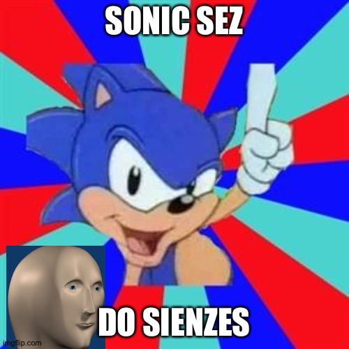 Sonic sez | SONIC SEZ; DO SIENZES | image tagged in sonic sez | made w/ Imgflip meme maker