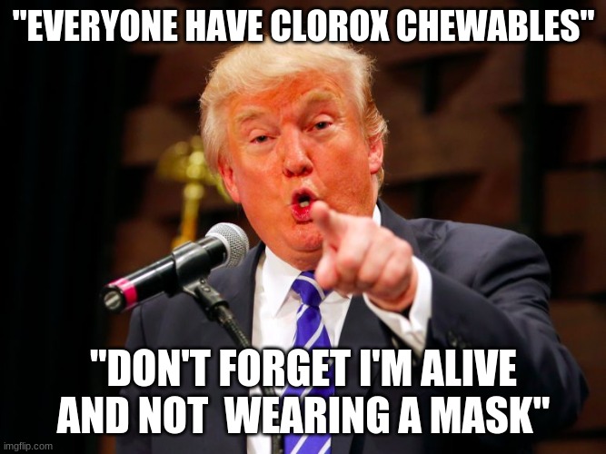 trump point | "EVERYONE HAVE CLOROX CHEWABLES"; "DON'T FORGET I'M ALIVE AND NOT  WEARING A MASK" | image tagged in trump point | made w/ Imgflip meme maker