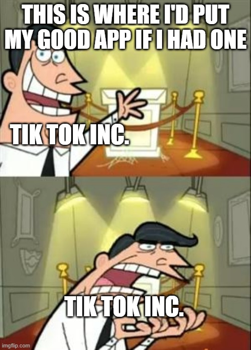Tik Tok Reality | THIS IS WHERE I'D PUT MY GOOD APP IF I HAD ONE; TIK TOK INC. TIK TOK INC. | image tagged in memes,this is where i'd put my trophy if i had one | made w/ Imgflip meme maker