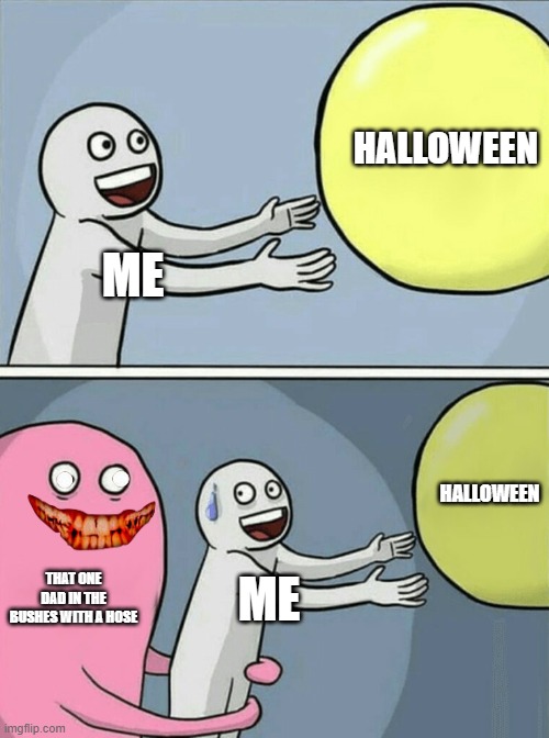 anyone else have this happen? | HALLOWEEN; ME; HALLOWEEN; THAT ONE DAD IN THE BUSHES WITH A HOSE; ME | image tagged in memes,running away balloon | made w/ Imgflip meme maker