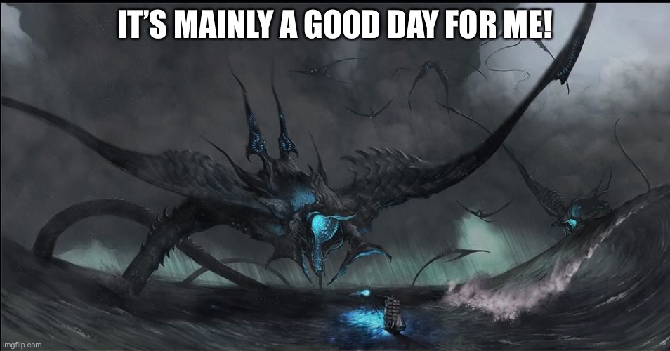 Sea monster | IT’S MAINLY A GOOD DAY FOR ME! | image tagged in sea monster | made w/ Imgflip meme maker