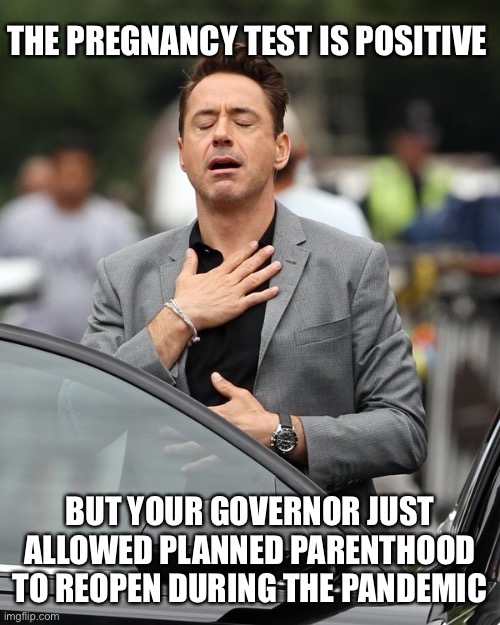 Relief | THE PREGNANCY TEST IS POSITIVE; BUT YOUR GOVERNOR JUST ALLOWED PLANNED PARENTHOOD TO REOPEN DURING THE PANDEMIC | image tagged in relief | made w/ Imgflip meme maker