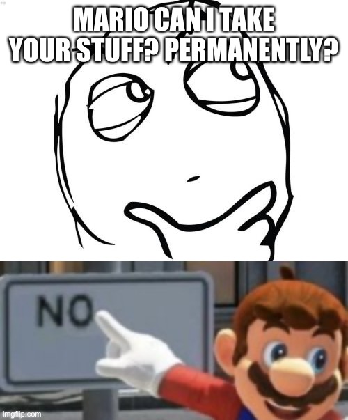 nop | MARIO CAN I TAKE YOUR STUFF? PERMANENTLY? | image tagged in memes,question rage face | made w/ Imgflip meme maker