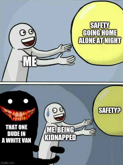 That one guy in a white van REMAKE | SAFETY GOING HOME ALONE AT NIGHT; ME; SAFETY? THAT ONE DUDE IN A WHITE VAN; ME, BEING KIDNAPPED | image tagged in memes,running away balloon | made w/ Imgflip meme maker