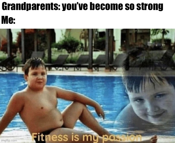 Reality | Me:; Grandparents: you’ve become so strong | image tagged in fitness is my passion | made w/ Imgflip meme maker