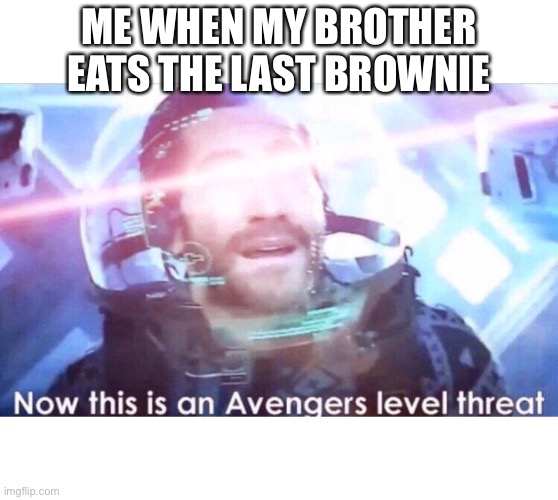 Now this is an avengers level threat | ME WHEN MY BROTHER EATS THE LAST BROWNIE | image tagged in now this is an avengers level threat | made w/ Imgflip meme maker