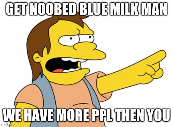 Nelson Muntz haha |  GET NOOBED BLUE MILK MAN; WE HAVE MORE PPL THEN YOU | image tagged in nelson muntz haha | made w/ Imgflip meme maker