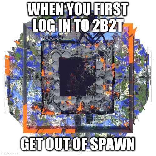 not your normal minecraft server | WHEN YOU FIRST LOG IN TO 2B2T; GET OUT OF SPAWN | image tagged in memes,minecraft | made w/ Imgflip meme maker