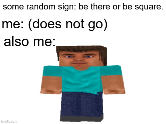 be there or be square | some random sign: be there or be square. me: (does not go); also me: | image tagged in minecraft,memes | made w/ Imgflip meme maker