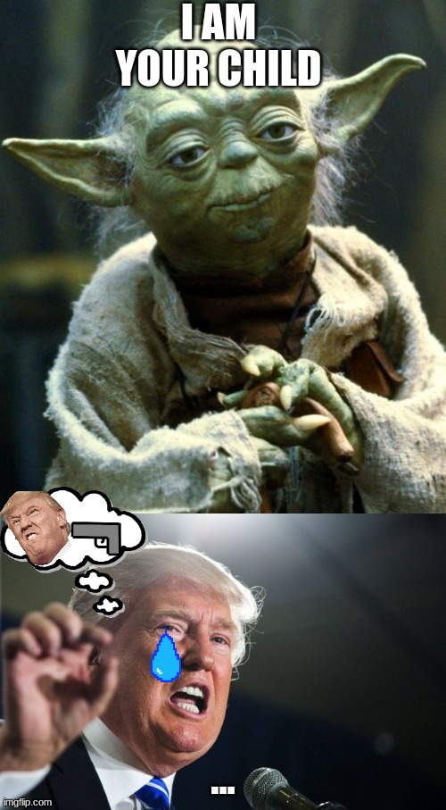 No | I AM YOUR CHILD; ... | image tagged in memes,star wars yoda,donald trump | made w/ Imgflip meme maker