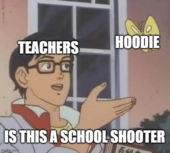 Is This A Pigeon | HOODIE; TEACHERS; IS THIS A SCHOOL SHOOTER | image tagged in memes,is this a pigeon | made w/ Imgflip meme maker
