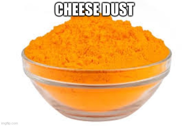 CHEESE DUST | image tagged in cheese | made w/ Imgflip meme maker