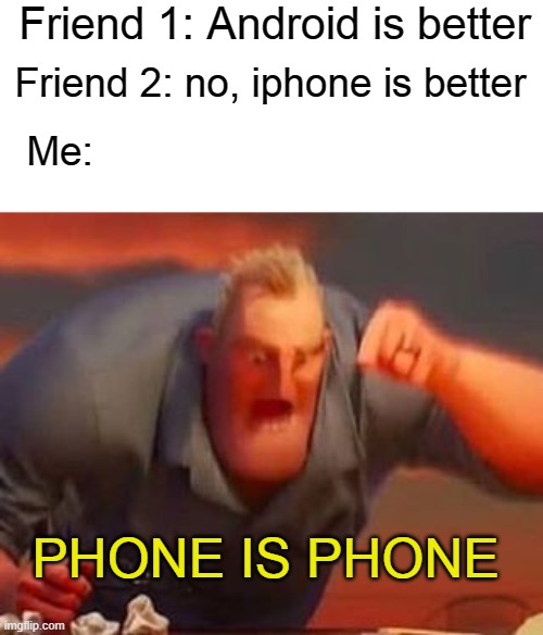 lol | Friend 1: Android is better; Friend 2: no, iphone is better; Me:; PHONE IS PHONE | image tagged in mr incredible mad | made w/ Imgflip meme maker