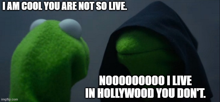 evilllll | I AM COOL YOU ARE NOT SO LIVE. NOOOOOOOOO I LIVE IN HOLLYWOOD YOU DON'T. | image tagged in memes,evil kermit | made w/ Imgflip meme maker