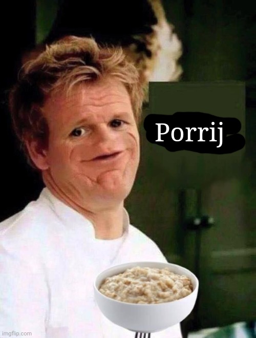 I am back with the not funny meme but it's porrij | Porrij | image tagged in chef gordon ramsay,memes,lol,lol so funny,gordon ramsay,gordon ramsey | made w/ Imgflip meme maker