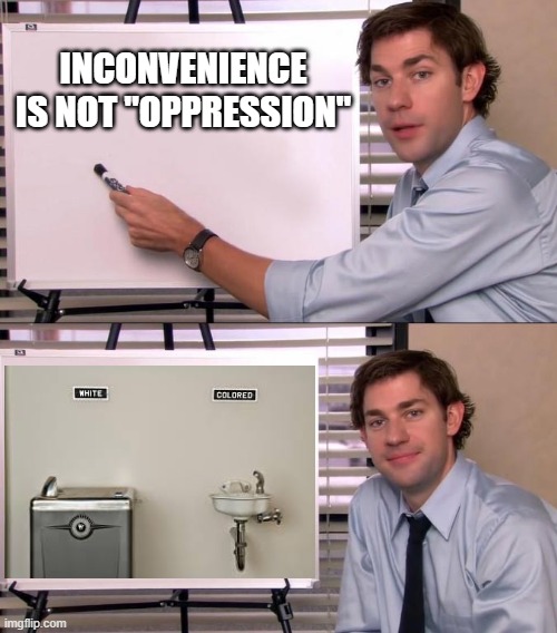 Inconvenience is not "oppression" | INCONVENIENCE IS NOT "OPPRESSION" | image tagged in jim office opinion | made w/ Imgflip meme maker