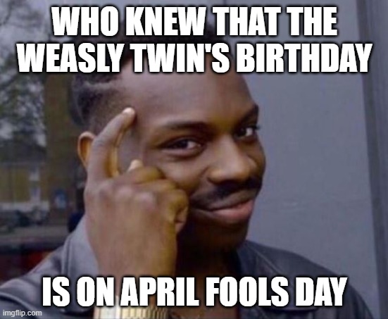 black guy pointing at head | WHO KNEW THAT THE WEASLY TWIN'S BIRTHDAY; IS ON APRIL FOOLS DAY | image tagged in black guy pointing at head | made w/ Imgflip meme maker