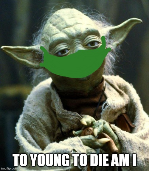 To young to die am I | TO YOUNG TO DIE AM I | image tagged in memes,star wars yoda | made w/ Imgflip meme maker