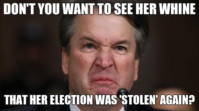 The Last Sneer | DON'T YOU WANT TO SEE HER WHINE THAT HER ELECTION WAS 'STOLEN' AGAIN? | image tagged in the last sneer | made w/ Imgflip meme maker