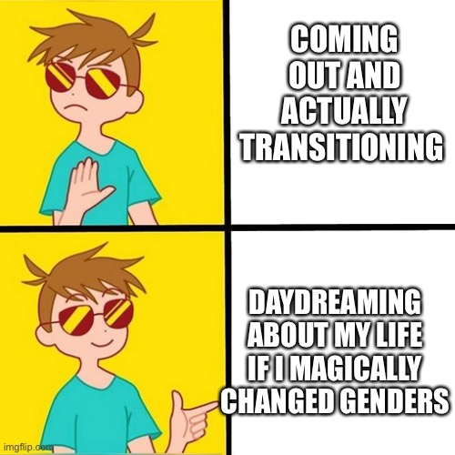 drake trans boy | COMING OUT AND ACTUALLY TRANSITIONING; DAYDREAMING ABOUT MY LIFE IF I MAGICALLY CHANGED GENDERS | image tagged in drake trans boy,egg_irl | made w/ Imgflip meme maker