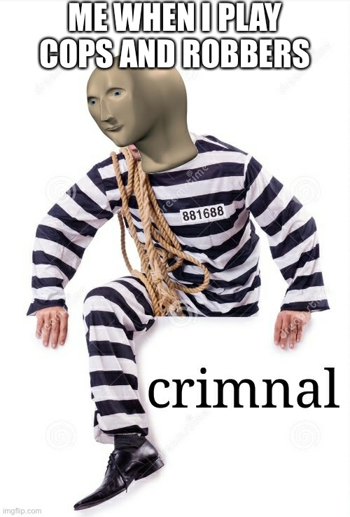 Crimnal Meme man | ME WHEN I PLAY COPS AND ROBBERS | image tagged in crimnal meme man | made w/ Imgflip meme maker