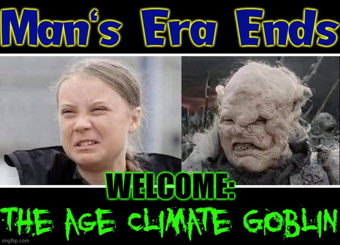 Society Fathered Both of these Fatherless Creatures | Man's Era Ends; WELCOME:; the age Climate Goblin | image tagged in vince vance,greta thunberg how dare you,ecofascist greta thunberg,humanity,ends | made w/ Imgflip meme maker